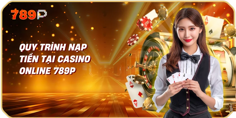 Quy trình nạp tiền tại casino online 789p